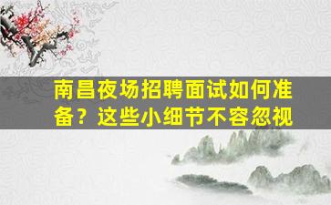 南昌夜场招聘面试如何准备？这些小细节不容忽视